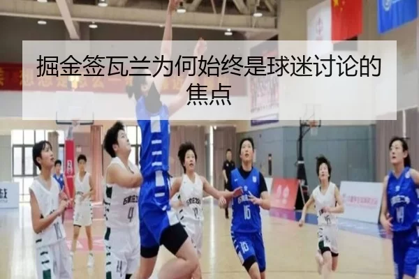 掘金签瓦兰为何始终是球迷讨论的焦点